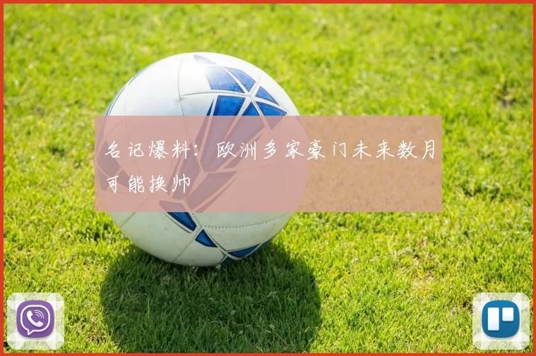 名记爆料：欧洲多家豪门未来数月可能换帅