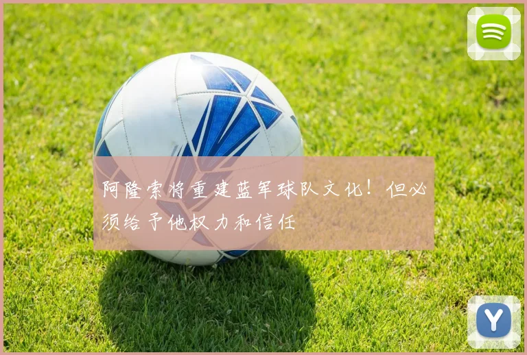 阿隆索将重建蓝军球队文化！但必须给予他权力和信任